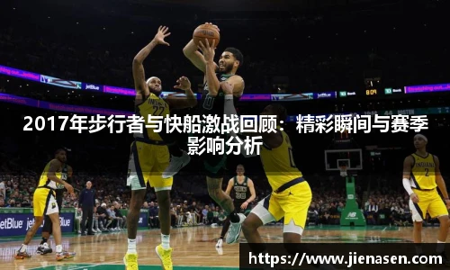 2017年步行者与快船激战回顾：精彩瞬间与赛季影响分析