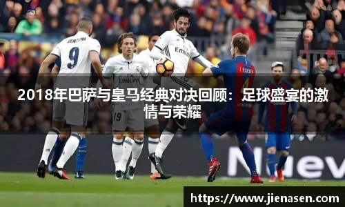 2018年巴萨与皇马经典对决回顾：足球盛宴的激情与荣耀