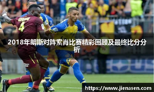 2018年朗斯对阵索肖比赛精彩回顾及最终比分分析