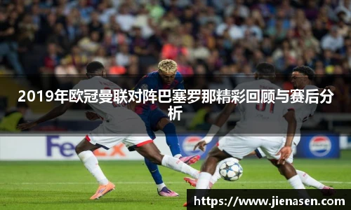 2019年欧冠曼联对阵巴塞罗那精彩回顾与赛后分析
