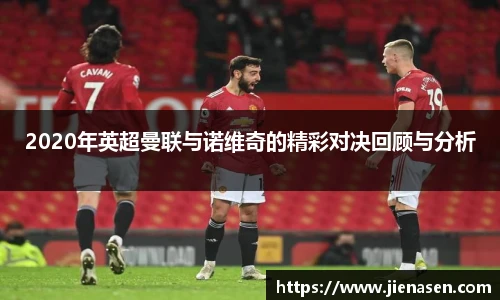 2020年英超曼联与诺维奇的精彩对决回顾与分析