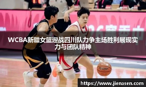WCBA新疆女篮迎战四川队力争主场胜利展现实力与团队精神