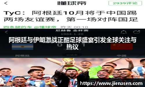 阿根廷与伊朗激战正酣足球盛宴引发全球关注与热议