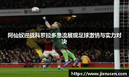 阿仙奴迎战科罗拉多急流展现足球激情与实力对决