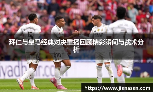 拜仁与皇马经典对决重播回顾精彩瞬间与战术分析