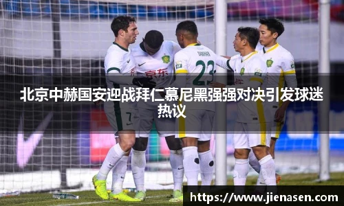 北京中赫国安迎战拜仁慕尼黑强强对决引发球迷热议