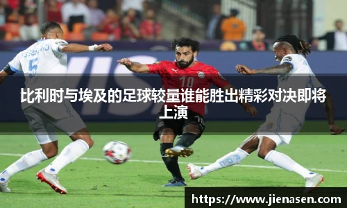 比利时与埃及的足球较量谁能胜出精彩对决即将上演