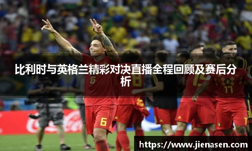 比利时与英格兰精彩对决直播全程回顾及赛后分析