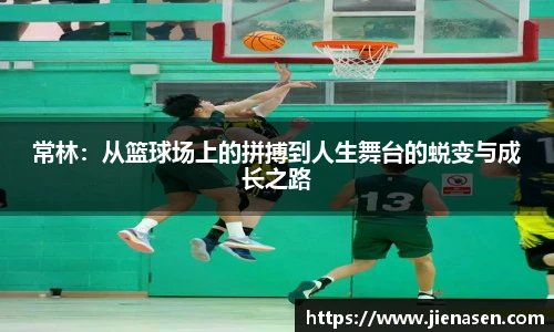 常林：从篮球场上的拼搏到人生舞台的蜕变与成长之路