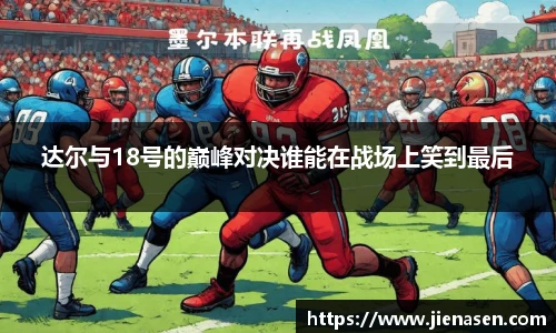 达尔与18号的巅峰对决谁能在战场上笑到最后